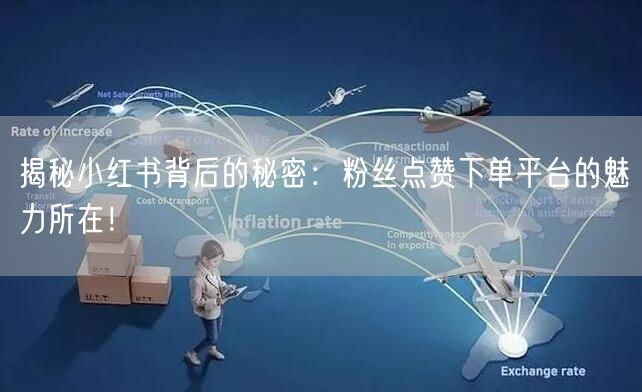 揭秘小红书背后的秘密:粉丝点赞下单平台的魅力所在!