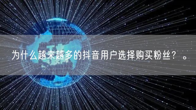 为什么越来越多的抖音用户选择购买粉丝？。