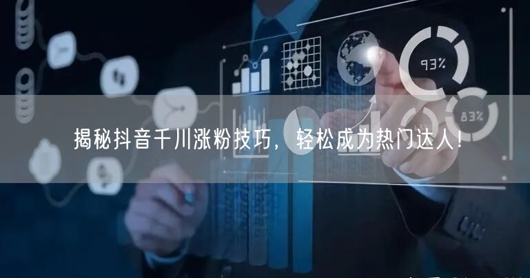 揭秘抖音千川涨粉技巧,轻松成为热门达人!