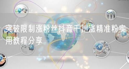 突破限制涨粉丝抖音千川涨精准粉实用教程分享