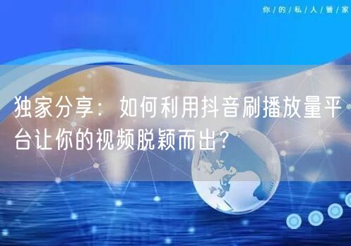 独家分享：如何利用抖音刷播放量平台让你的视频脱颖而出？