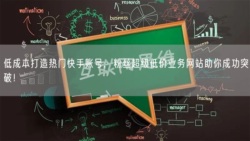 低成本打造热门快手账号，粉丝超级低价业务网站助你成功突破！