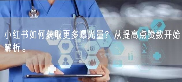 小红书如何获取更多曝光量？从提高点赞数开始解析。