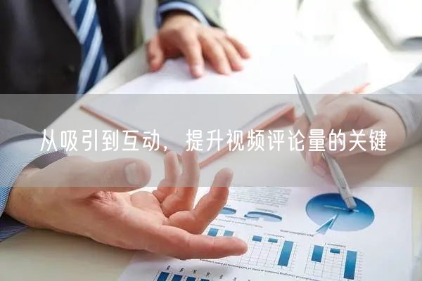 从吸引到互动，提升视频评论量的关键