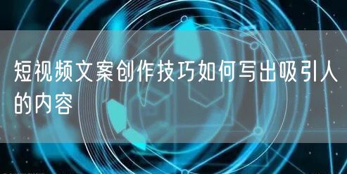 短视频文案创作技巧如何写出吸引人的内容