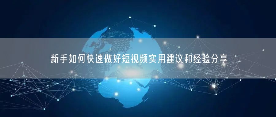 新手如何快速做好短视频实用建议和经验分享