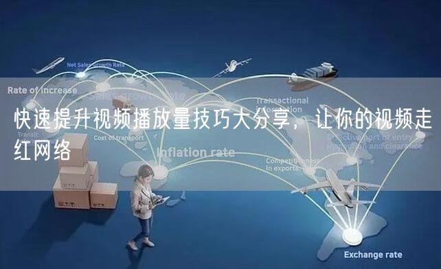快速提升视频播放量技巧大分享，让你的视频走红网络