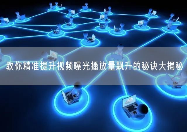 教你精准提升视频曝光播放量飙升的秘诀大揭秘