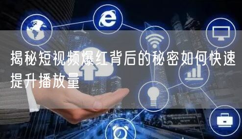 揭秘短视频爆红背后的秘密如何快速提升播放量