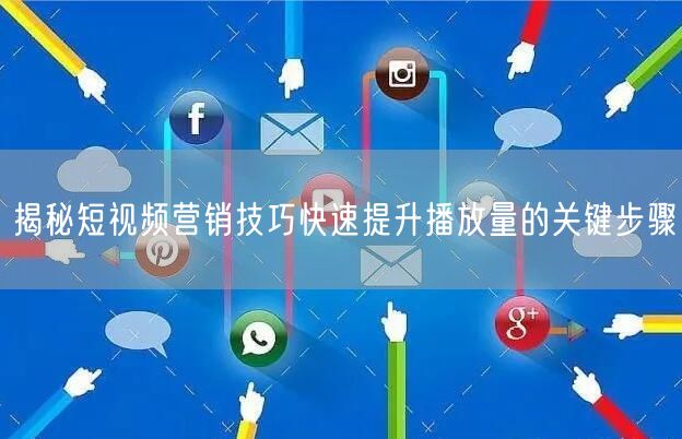 揭秘短视频营销技巧快速提升播放量的关键步骤