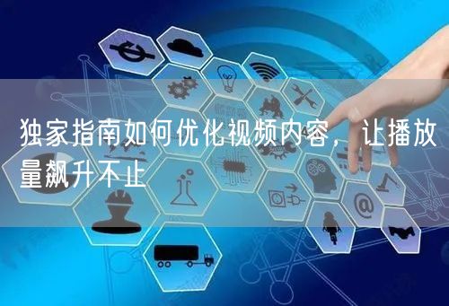 独家指南如何优化视频内容，让播放量飙升不止