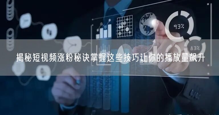 揭秘短视频涨粉秘诀掌握这些技巧让你的播放量飙升