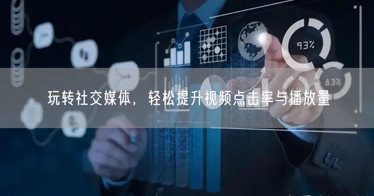 玩转社交媒体，轻松提升视频点击率与播放量