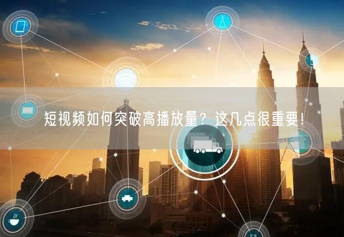 短视频如何突破高播放量？这几点很重要！