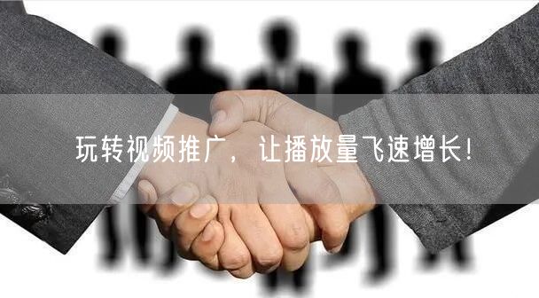 玩转视频推广，让播放量飞速增长！