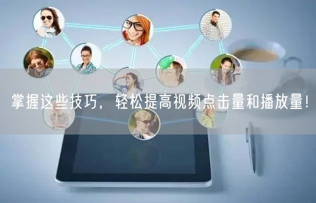 掌握这些技巧，轻松提高视频点击量和播放量！