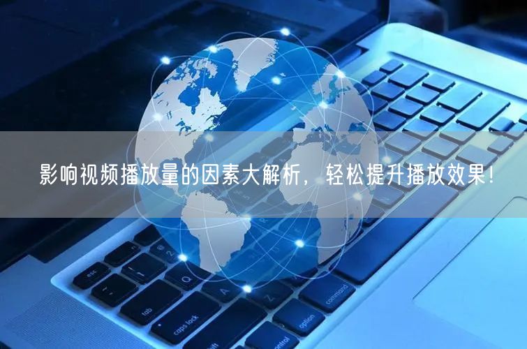 影响视频播放量的因素大解析，轻松提升播放效果！