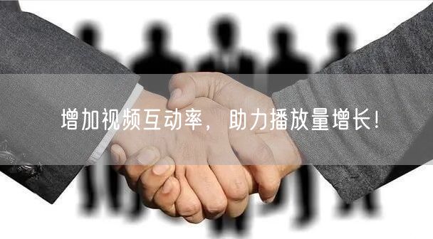 增加视频互动率，助力播放量增长！
