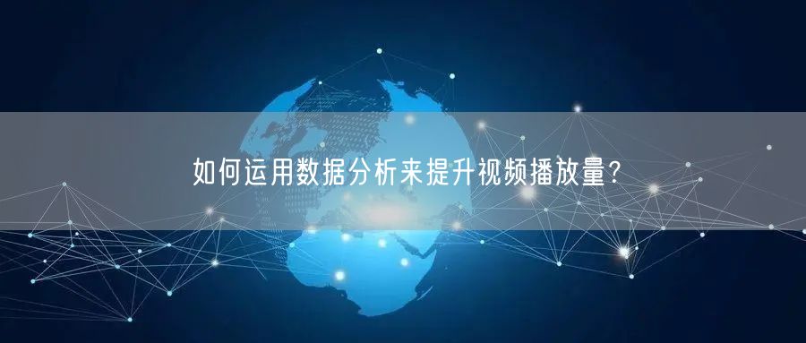 如何运用数据分析来提升视频播放量？