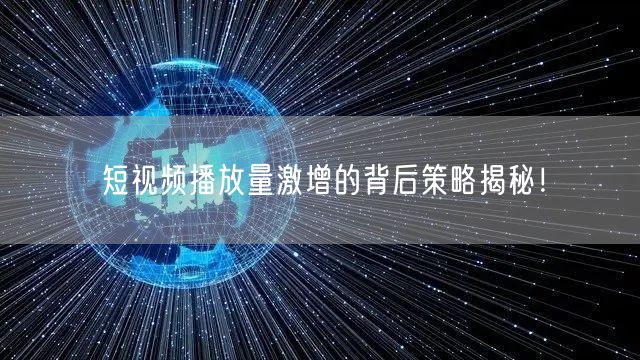 短视频播放量激增的背后策略揭秘！