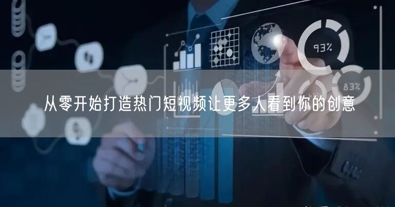 从零开始打造热门短视频让更多人看到你的创意