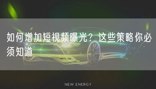 如何增加短视频曝光？这些策略你必须知道
