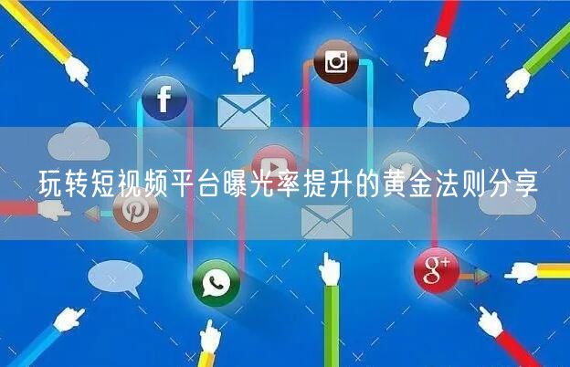 玩转短视频平台曝光率提升的黄金法则分享