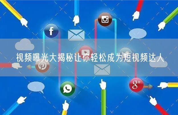 视频曝光大揭秘让你轻松成为短视频达人