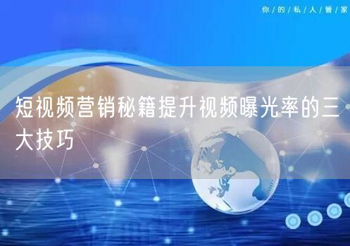 短视频营销秘籍提升视频曝光率的三大技巧