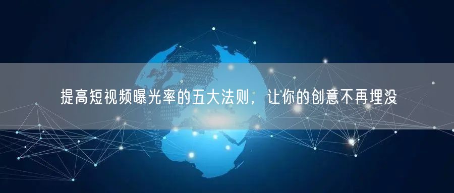 提高短视频曝光率的五大法则，让你的创意不再埋没