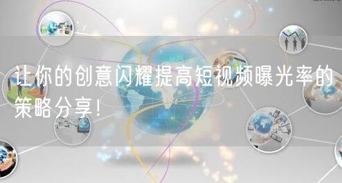 让你的创意闪耀提高短视频曝光率的策略分享！