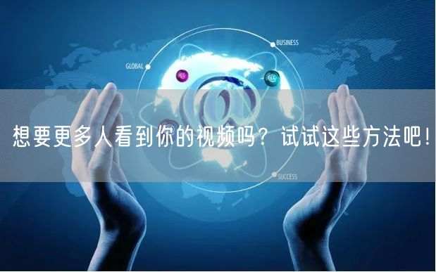 想要更多人看到你的视频吗？试试这些方法吧！