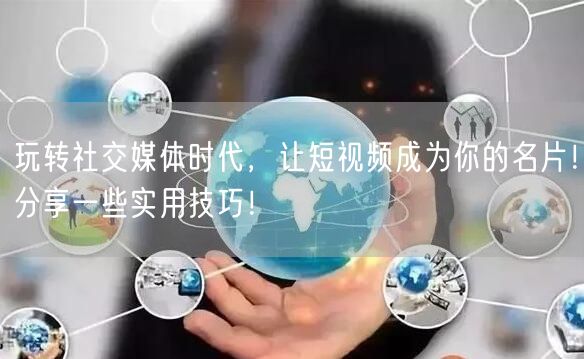 玩转社交媒体时代，让短视频成为你的名片！分享一些实用技巧！