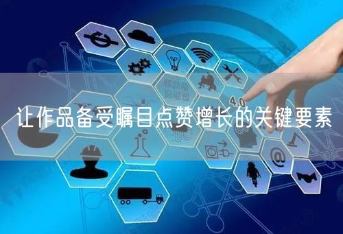 让作品备受瞩目点赞增长的关键要素
