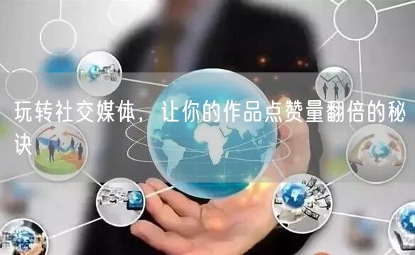 玩转社交媒体，让你的作品点赞量翻倍的秘诀