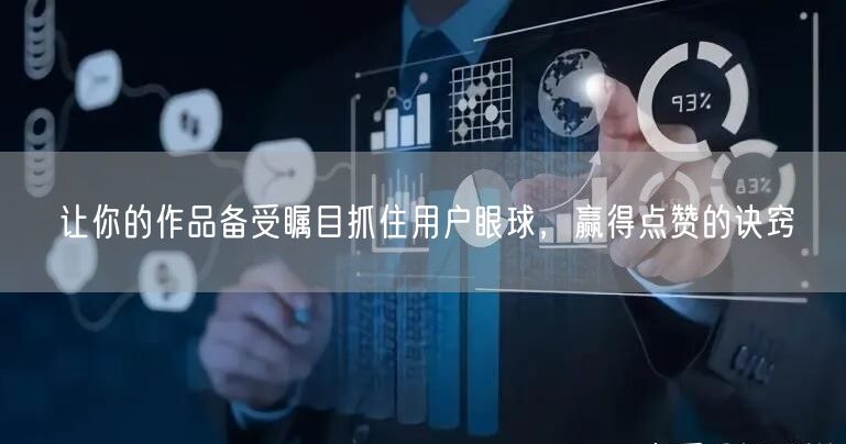 让你的作品备受瞩目抓住用户眼球，赢得点赞的诀窍