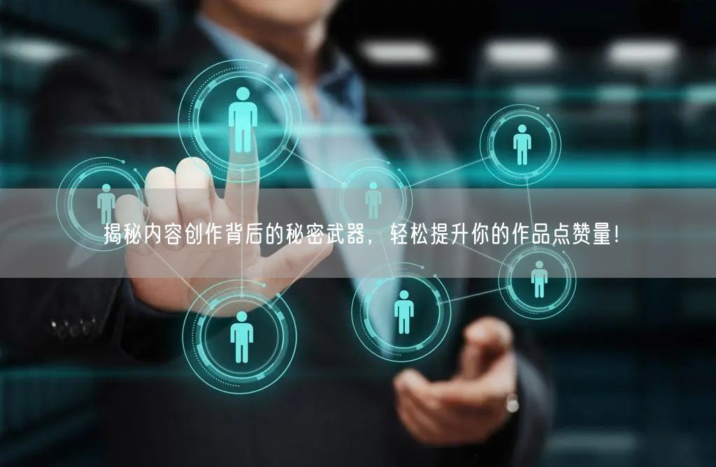 揭秘内容创作背后的秘密武器，轻松提升你的作品点赞量！