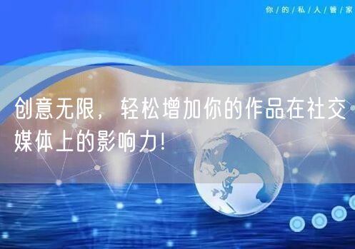 创意无限，轻松增加你的作品在社交媒体上的影响力！