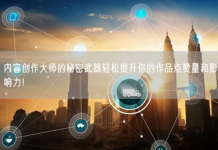 内容创作大师的秘密武器轻松提升你的作品点赞量和影响力！