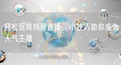轻松玩转抖音直播，小技巧助你成为人气主播