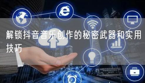 解锁抖音音乐创作的秘密武器和实用技巧
