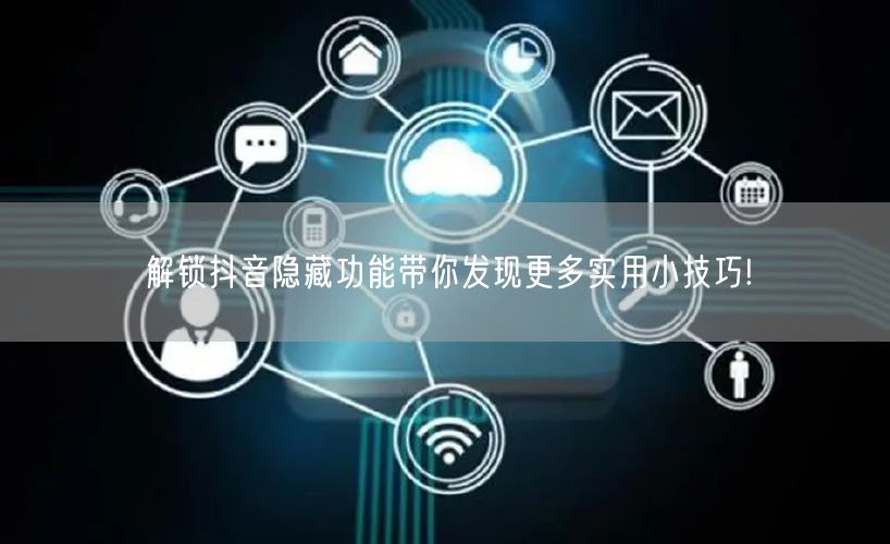 解锁抖音隐藏功能带你发现更多实用小技巧!