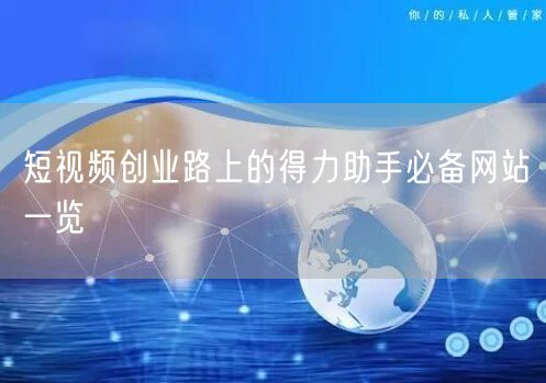短视频创业路上的得力助手必备网站一览