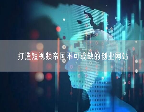 打造短视频帝国不可或缺的创业网站