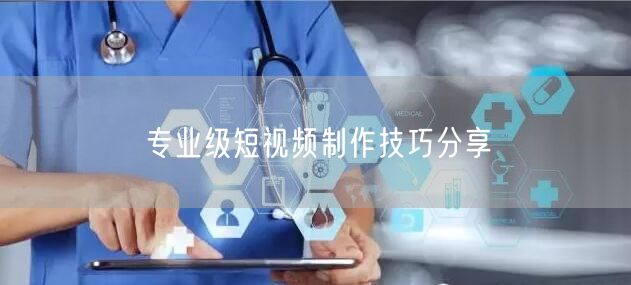 专业级短视频制作技巧分享