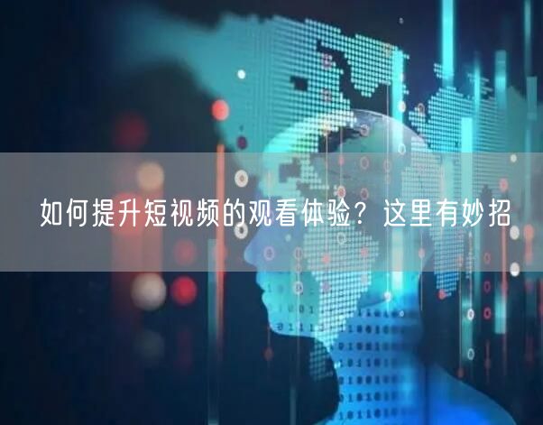 如何提升短视频的观看体验？这里有妙招