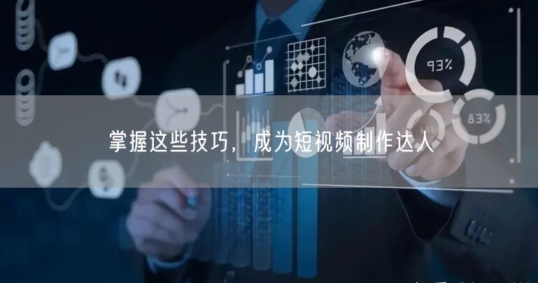 掌握这些技巧，成为短视频制作达人