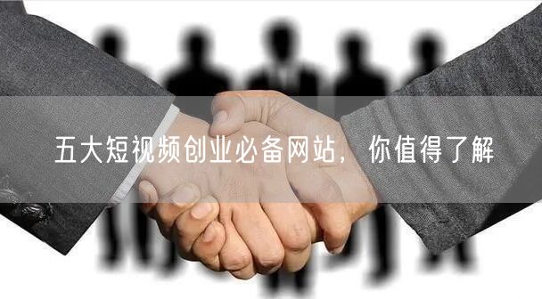 五大短视频创业必备网站，你值得了解
