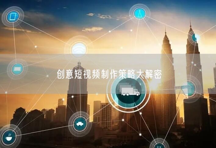 创意短视频制作策略大解密