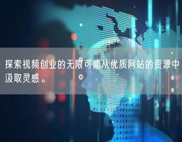 探索视频创业的无限可能从优质网站的资源中汲取灵感。